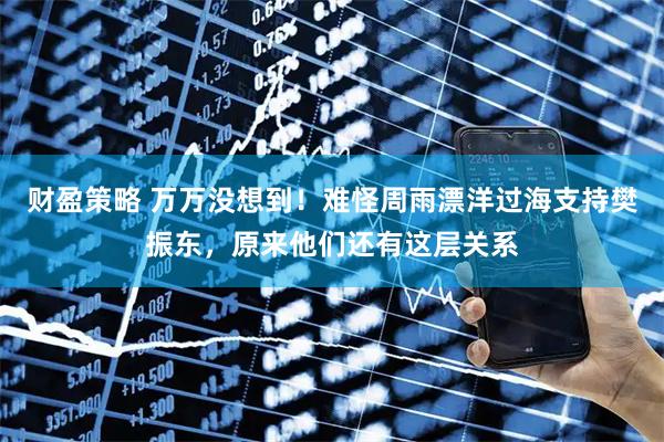 财盈策略 万万没想到！难怪周雨漂洋过海支持樊振东，原来他们还有这层关系