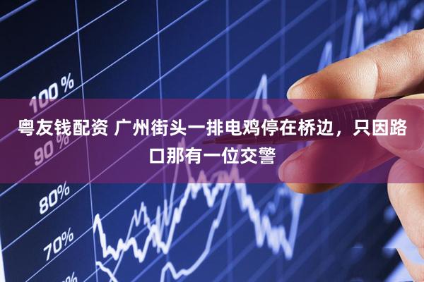 粤友钱配资 广州街头一排电鸡停在桥边，只因路口那有一位交警