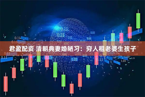 君盈配资 清朝典妻婚陋习：穷人租老婆生孩子