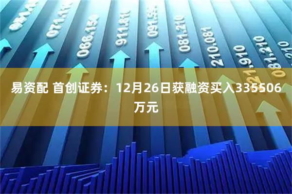 易资配 首创证券：12月26日获融资买入335506万元