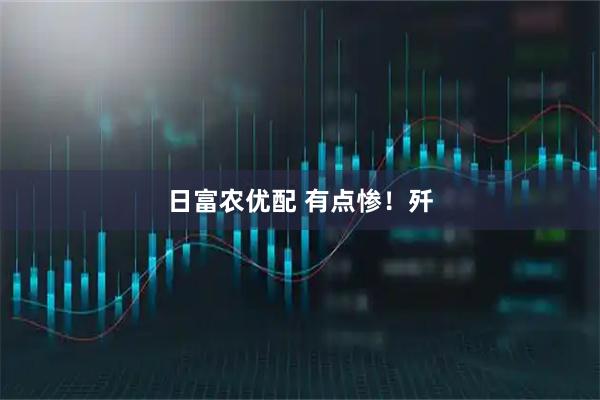 日富农优配 有点惨！歼