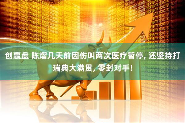创赢盘 陈熠几天前因伤叫两次医疗暂停, 还坚持打瑞典大满贯, 零封对手!